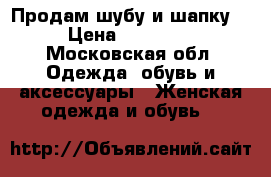 Продам шубу и шапку  › Цена ­ 25 000 - Московская обл. Одежда, обувь и аксессуары » Женская одежда и обувь   